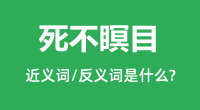 死不瞑目的近义词和反义词是什么_死不瞑目是什么意思?